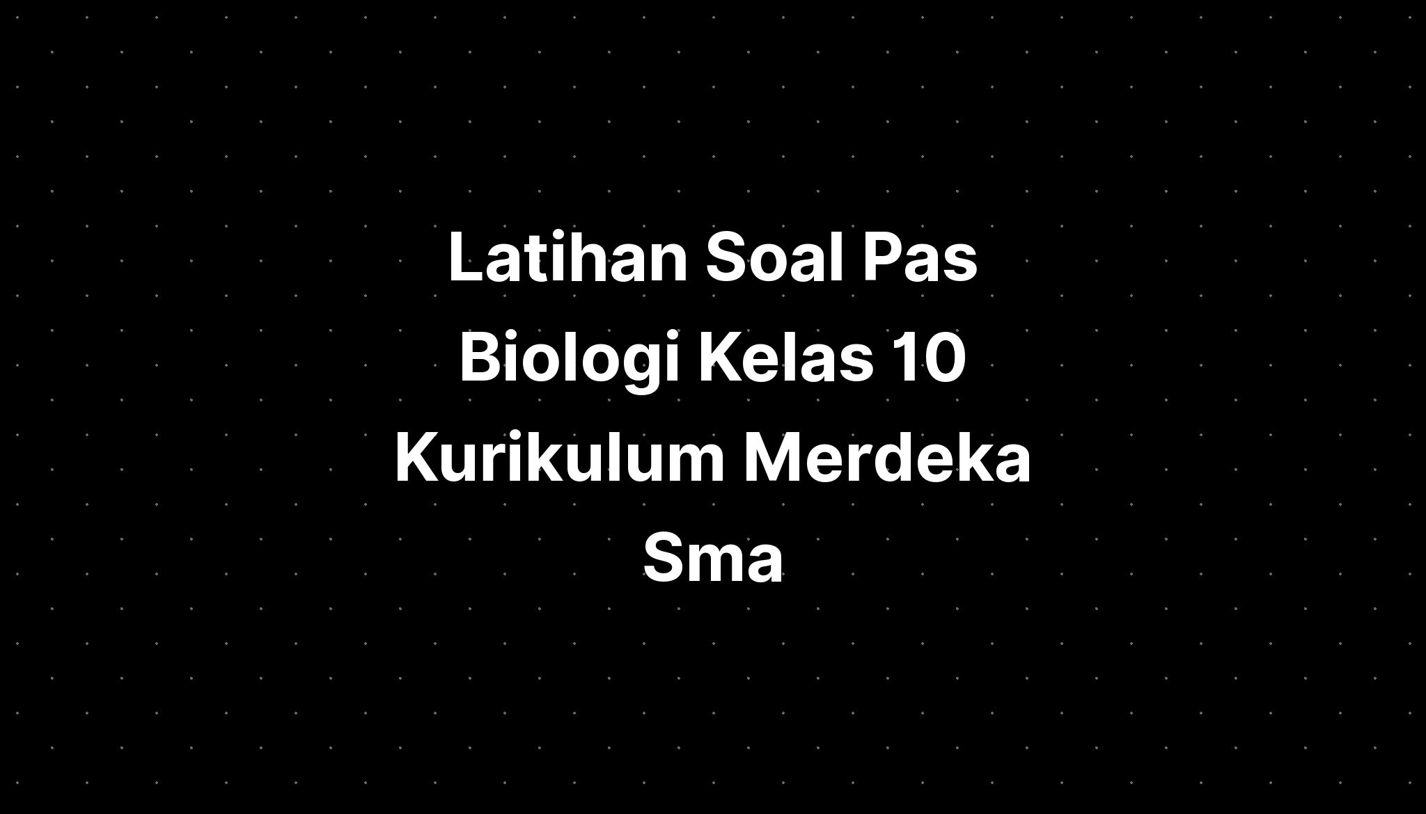 Latihan Soal Pas Biologi Kelas 10 Kurikulum Merdeka Sma - IMAGESEE